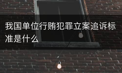 我国单位行贿犯罪立案追诉标准是什么