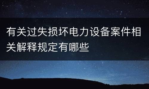 有关过失损坏电力设备案件相关解释规定有哪些