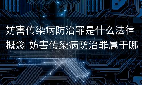 妨害传染病防治罪是什么法律概念 妨害传染病防治罪属于哪一类罪
