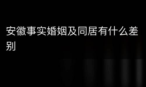 安徽事实婚姻及同居有什么差别