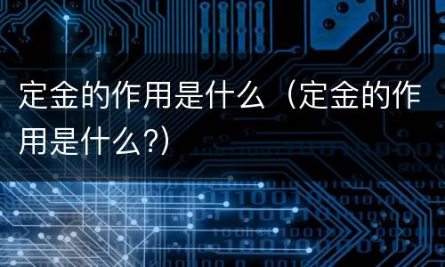 定金的作用是什么（定金的作用是什么?）