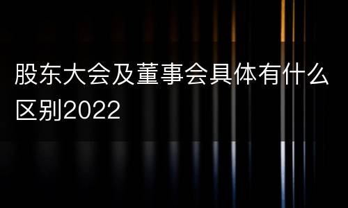 股东大会及董事会具体有什么区别2022
