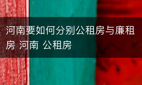 河南要如何分别公租房与廉租房 河南 公租房