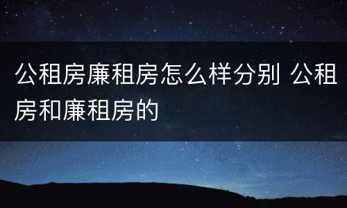公租房廉租房怎么样分别 公租房和廉租房的