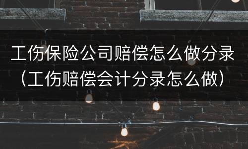 工伤保险公司赔偿怎么做分录（工伤赔偿会计分录怎么做）