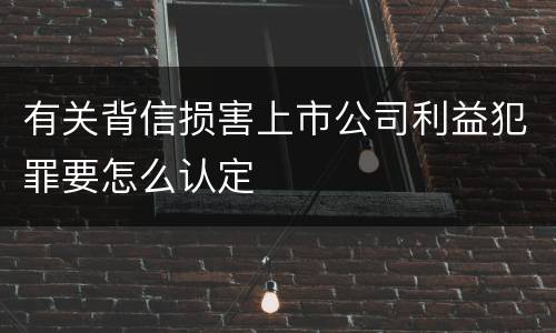 有关背信损害上市公司利益犯罪要怎么认定