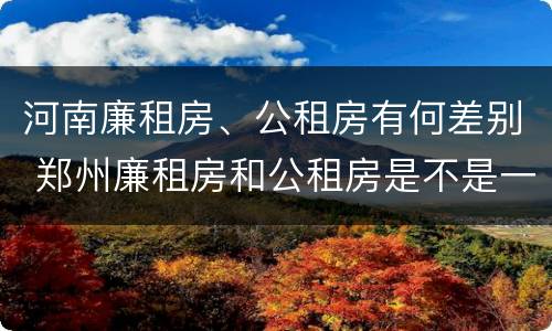 河南廉租房、公租房有何差别 郑州廉租房和公租房是不是一样