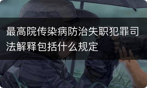 最高院传染病防治失职犯罪司法解释包括什么规定