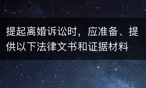 提起离婚诉讼时，应准备、提供以下法律文书和证据材料