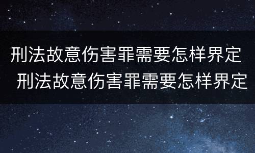 刑法故意伤害罪需要怎样界定 刑法故意伤害罪需要怎样界定罪名