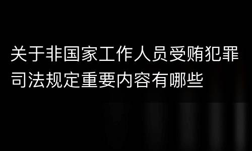 关于非国家工作人员受贿犯罪司法规定重要内容有哪些
