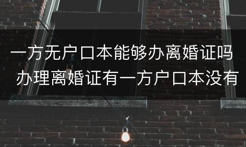 一方无户口本能够办离婚证吗 办理离婚证有一方户口本没有可以办理吗?