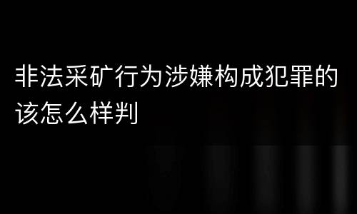 非法采矿行为涉嫌构成犯罪的该怎么样判