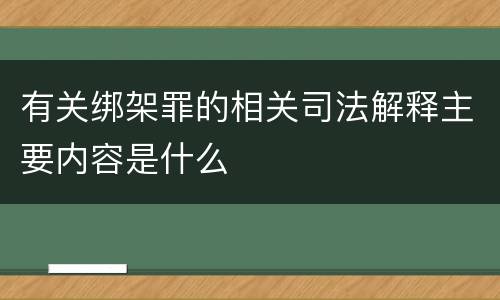有关绑架罪的相关司法解释主要内容是什么