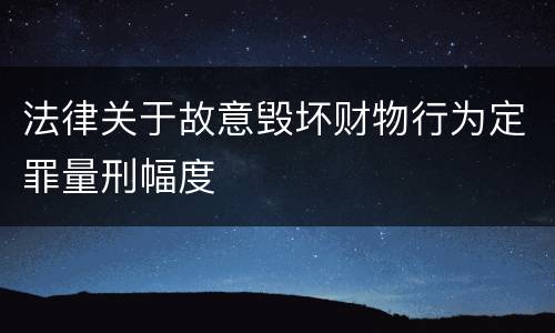 法律关于故意毁坏财物行为定罪量刑幅度