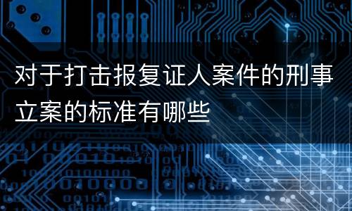 对于打击报复证人案件的刑事立案的标准有哪些