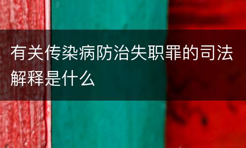 有关传染病防治失职罪的司法解释是什么