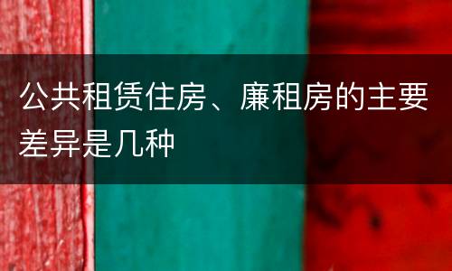 公共租赁住房、廉租房的主要差异是几种