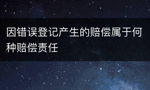 因错误登记产生的赔偿属于何种赔偿责任