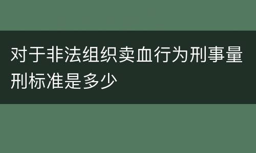 对于非法组织卖血行为刑事量刑标准是多少