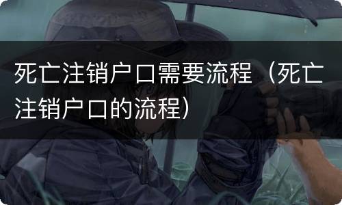 死亡注销户口需要流程（死亡注销户口的流程）