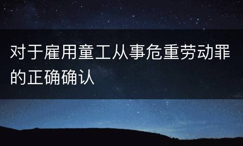 对于雇用童工从事危重劳动罪的正确确认