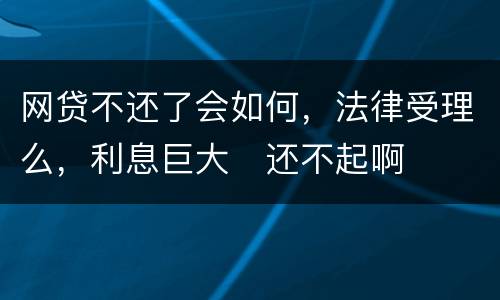 网贷不还了会如何,法律受理么,利息巨大
还不起啊