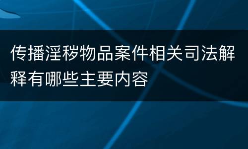 传播淫秽物品案件相关司法解释有哪些主要内容