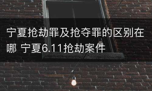宁夏抢劫罪及抢夺罪的区别在哪 宁夏6.11抢劫案件