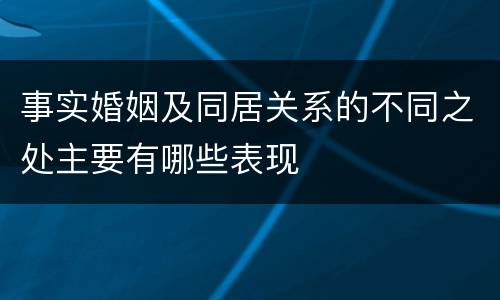 事实婚姻及同居关系的不同之处主要有哪些表现