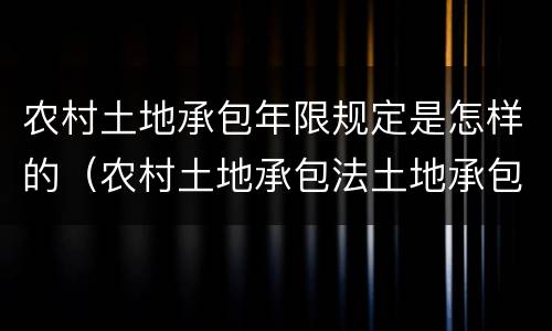 农村土地承包年限规定是怎样的（农村土地承包法土地承包年限）