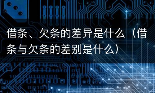 借条、欠条的差异是什么（借条与欠条的差别是什么）
