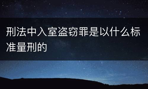 刑法中入室盗窃罪是以什么标准量刑的