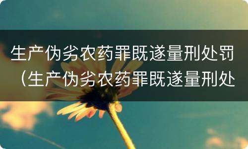 生产伪劣农药罪既遂量刑处罚（生产伪劣农药罪既遂量刑处罚案例）