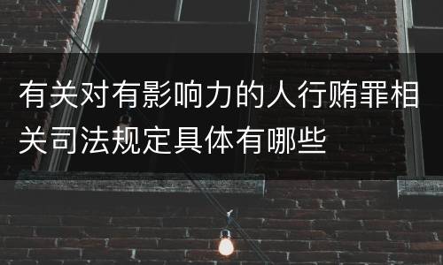 有关对有影响力的人行贿罪相关司法规定具体有哪些