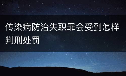 传染病防治失职罪会受到怎样判刑处罚