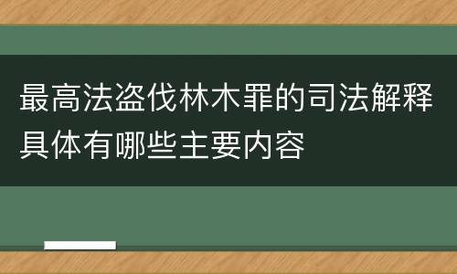 最高法盗伐林木罪的司法解释具体有哪些主要内容