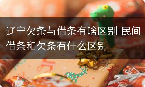 辽宁欠条与借条有啥区别 民间借条和欠条有什么区别