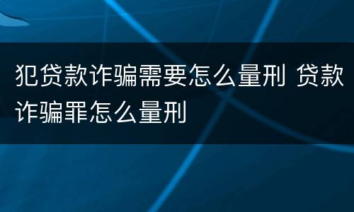 犯贷款诈骗需要怎么量刑 贷款诈骗罪怎么量刑