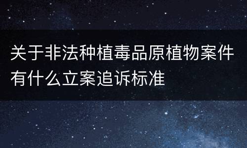 关于非法种植毒品原植物案件有什么立案追诉标准