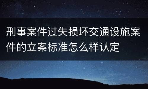 刑事案件过失损坏交通设施案件的立案标准怎么样认定