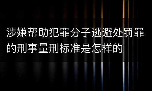 涉嫌帮助犯罪分子逃避处罚罪的刑事量刑标准是怎样的