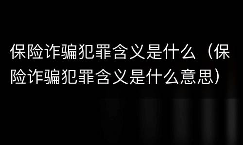 保险诈骗犯罪含义是什么（保险诈骗犯罪含义是什么意思）