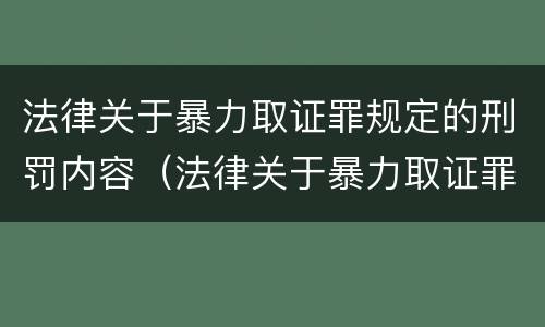 法律关于暴力取证罪规定的刑罚内容（法律关于暴力取证罪规定的刑罚内容是什么）