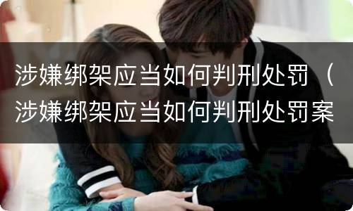 涉嫌绑架应当如何判刑处罚（涉嫌绑架应当如何判刑处罚案例）