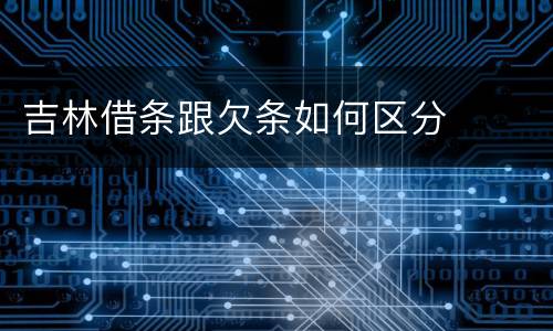 吉林借条跟欠条如何区分