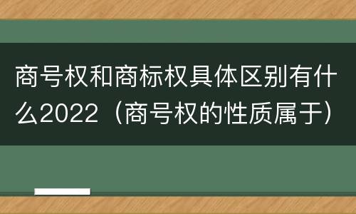 商号权和商标权具体区别有什么2022（商号权的性质属于）