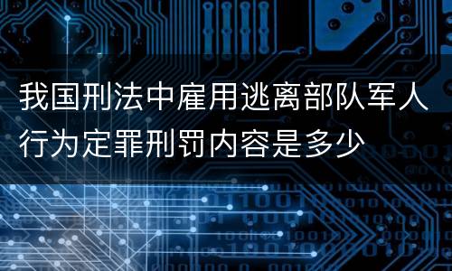 我国刑法中雇用逃离部队军人行为定罪刑罚内容是多少