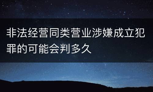 非法经营同类营业涉嫌成立犯罪的可能会判多久