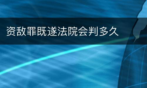 资敌罪既遂法院会判多久